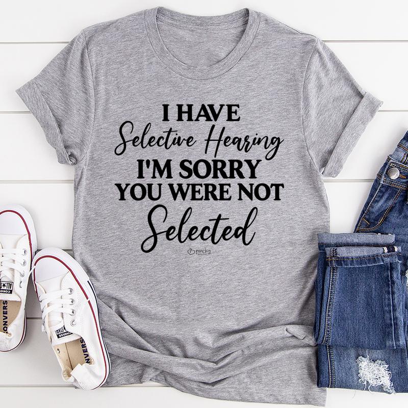 I Have Selective Hearing I'm Sorry You Were Not Selected T-Shirt-1
