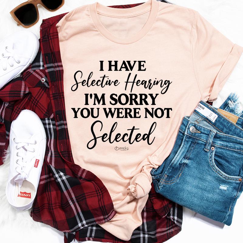 I Have Selective Hearing I'm Sorry You Were Not Selected T-Shirt-0