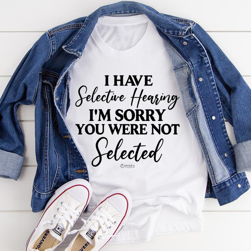 I Have Selective Hearing I'm Sorry You Were Not Selected T-Shirt-2