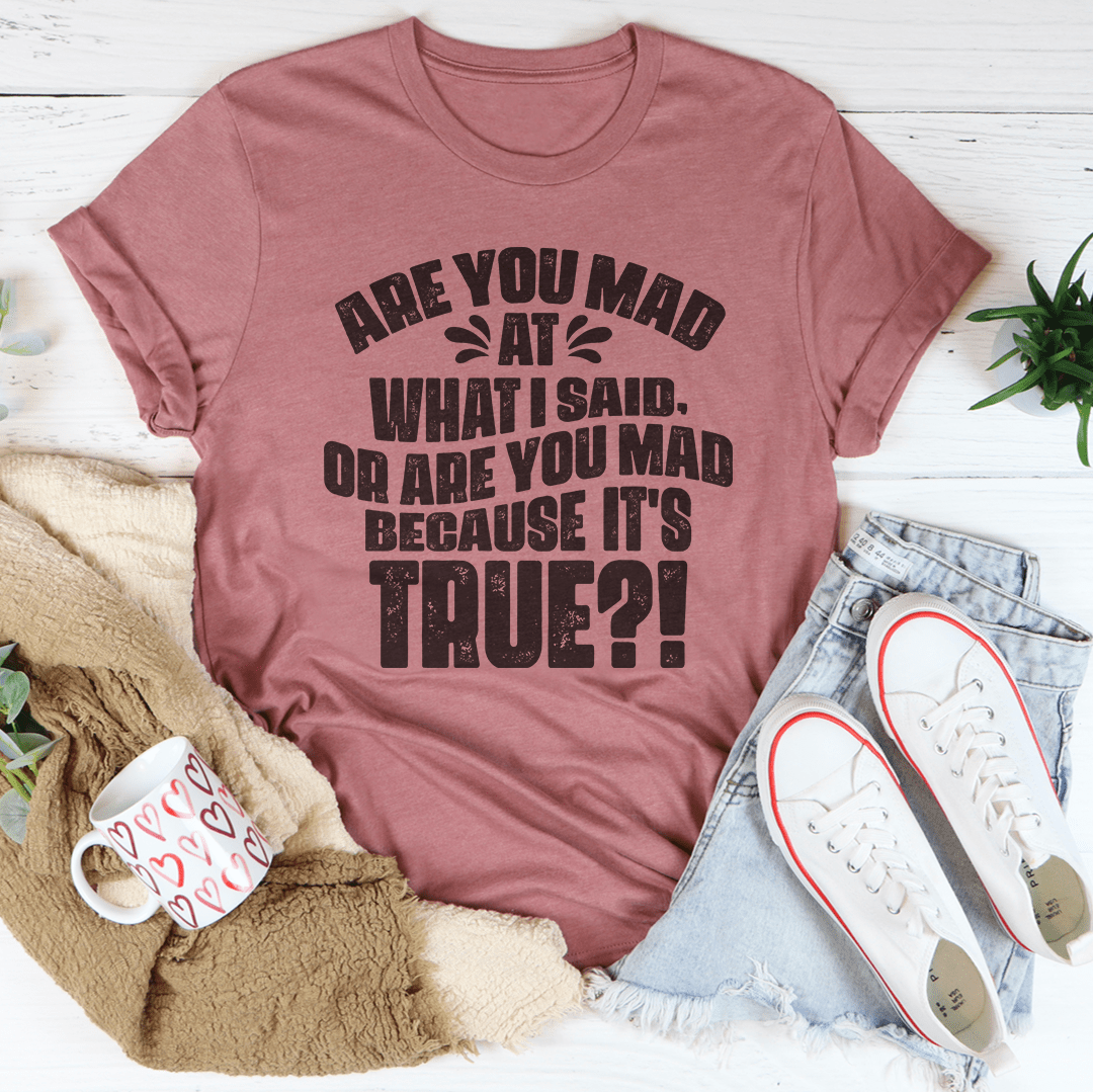 Are You Mad At What I Said Or Are You Mad Because It's True Tee-2
