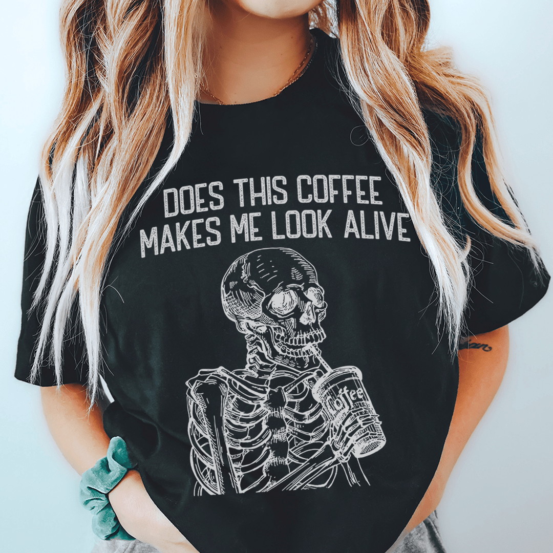 Does this Coffee Makes Me Look Alive Tee