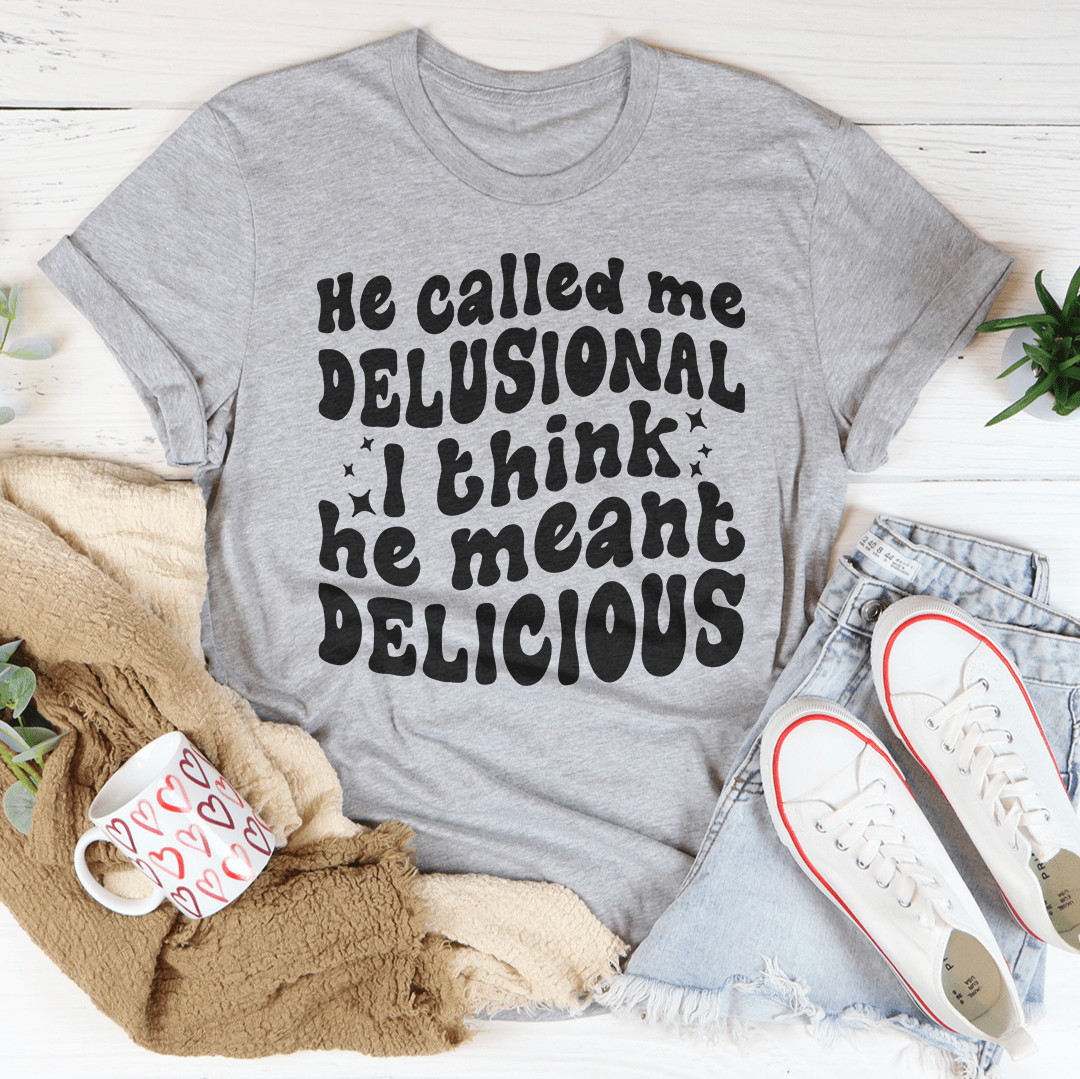 He Called Me Delusional I Think He Meant Delicious-1
