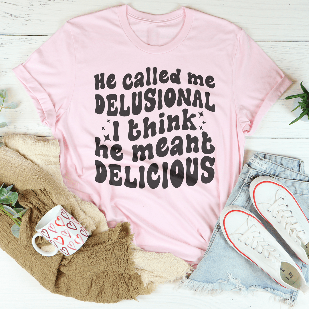 He Called Me Delusional I Think He Meant Delicious-3