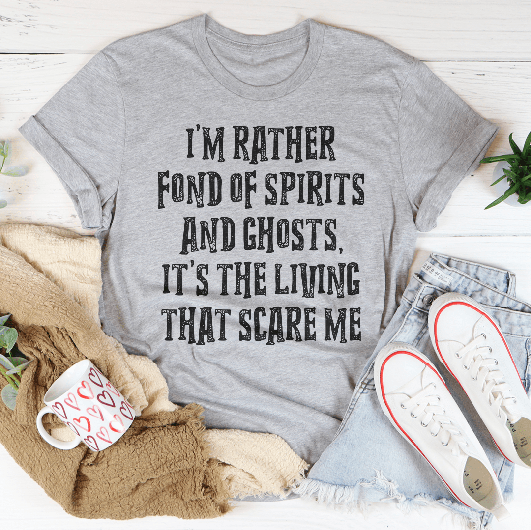 I'm Rather Fond Of Spirits And Ghosts It's The Living That Scares Me Tee-1